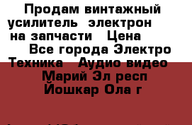 Продам винтажный усилитель “электрон-104“ на запчасти › Цена ­ 1 500 - Все города Электро-Техника » Аудио-видео   . Марий Эл респ.,Йошкар-Ола г.